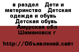  в раздел : Дети и материнство » Детская одежда и обувь »  » Детская обувь . Амурская обл.,Шимановск г.